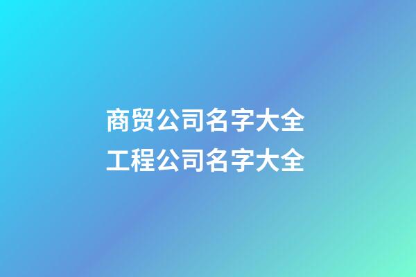 商贸公司名字大全 工程公司名字大全-第1张-公司起名-玄机派